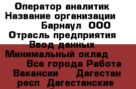 Оператор-аналитик › Название организации ­ MD-Trade-Барнаул, ООО › Отрасль предприятия ­ Ввод данных › Минимальный оклад ­ 55 000 - Все города Работа » Вакансии   . Дагестан респ.,Дагестанские Огни г.